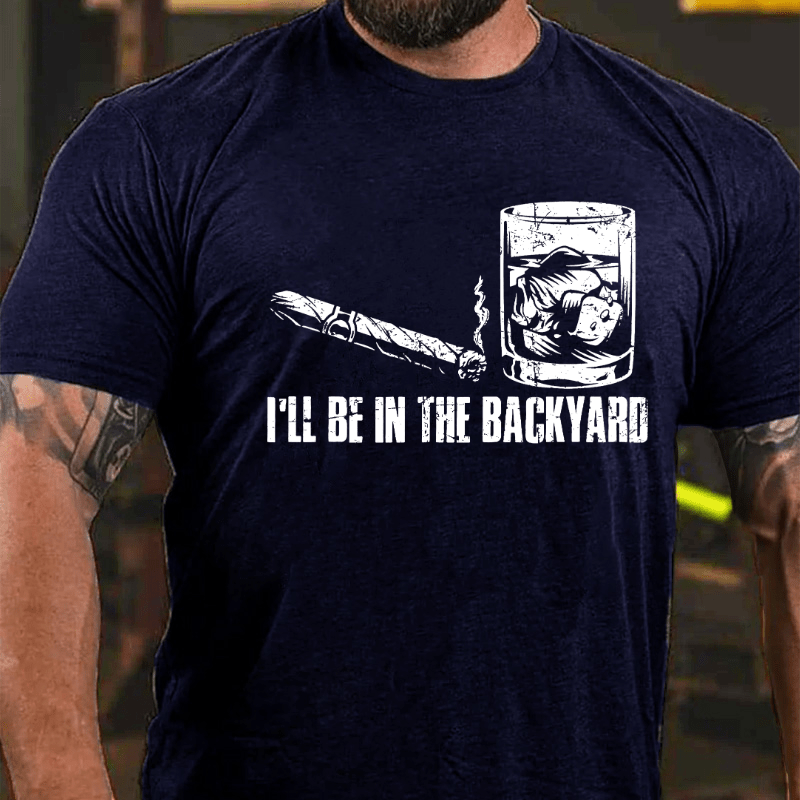 I'll Be In The Backyard Cigar & Whiskey Lover Funny Cotton T-shirt