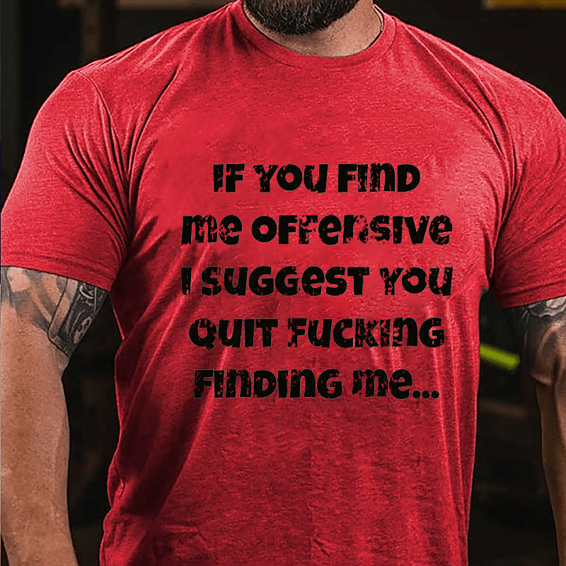 If You Find Me Offensive I Suggest You Quit Fucking Finding Me Cotton T-shirt