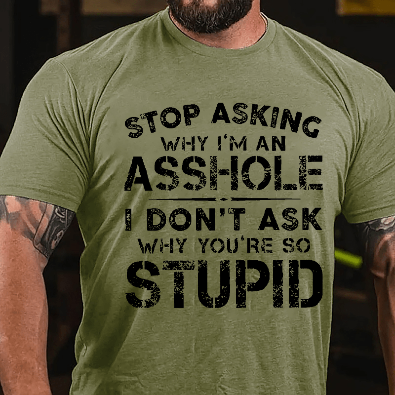 Stop Asking Why I'm An Asshole I Don't Ask Why You're So Stupid Funny Cotton T-shirt