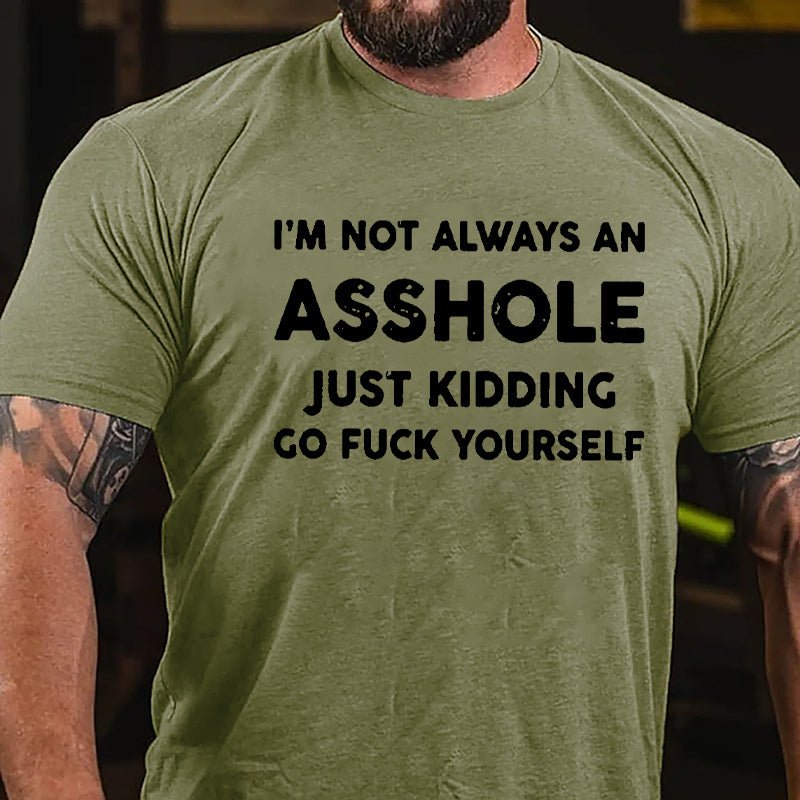 I'm Not Always An Asshole Just Kidding Go Fuck Yourself Cotton T-shirt