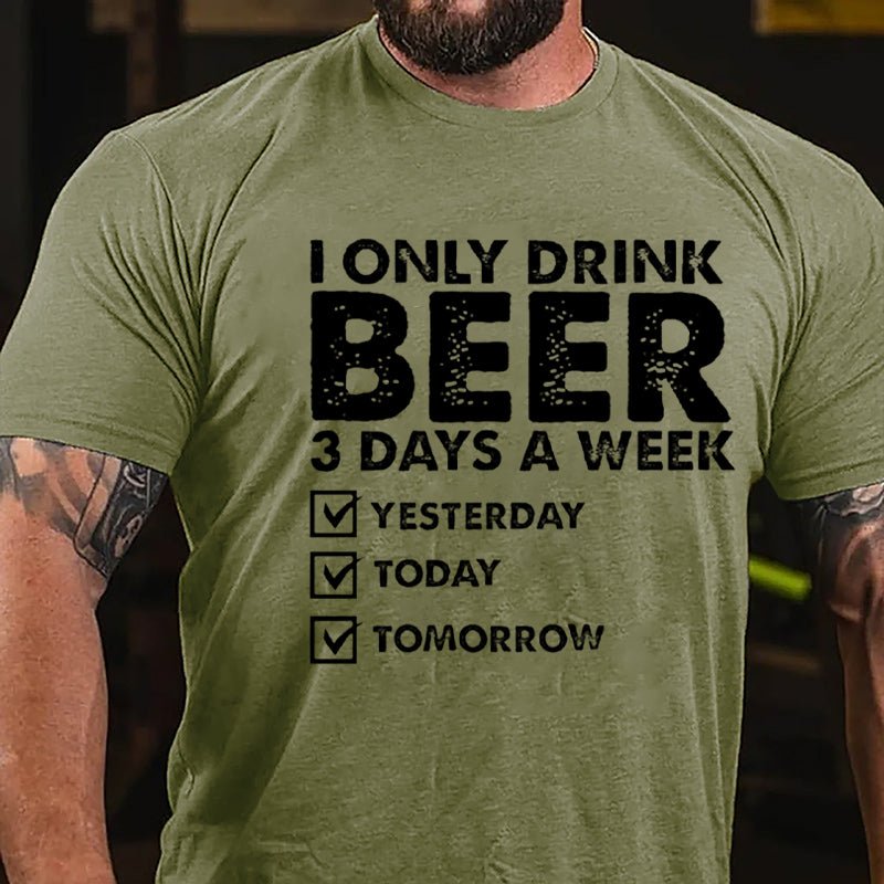 I Only Drink Beer 3 Days A Week Yesterday Today Tomorrow Funny Design Cotton T-shirt