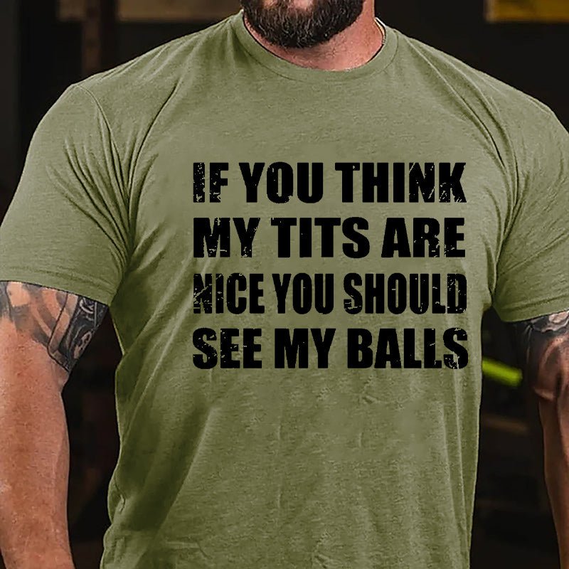 If You Think My Tits Are Nice You Should See My Balls Cotton T-shirt
