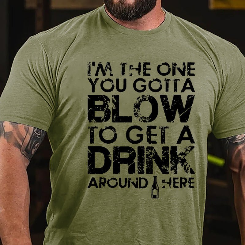 I'm The One You Gotta Blow To Get A Drink Around Here Cotton T-shirt