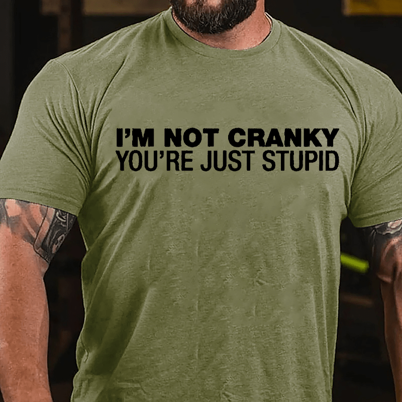 I'm Not Cranky You're Just Stupid Cotton T-shirt