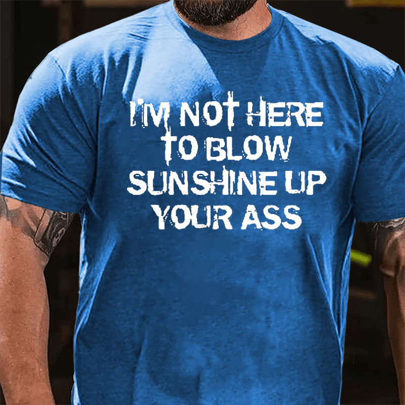 I'm Not Here To Blow Sunshine Up Your Ass Cotton T-shirt