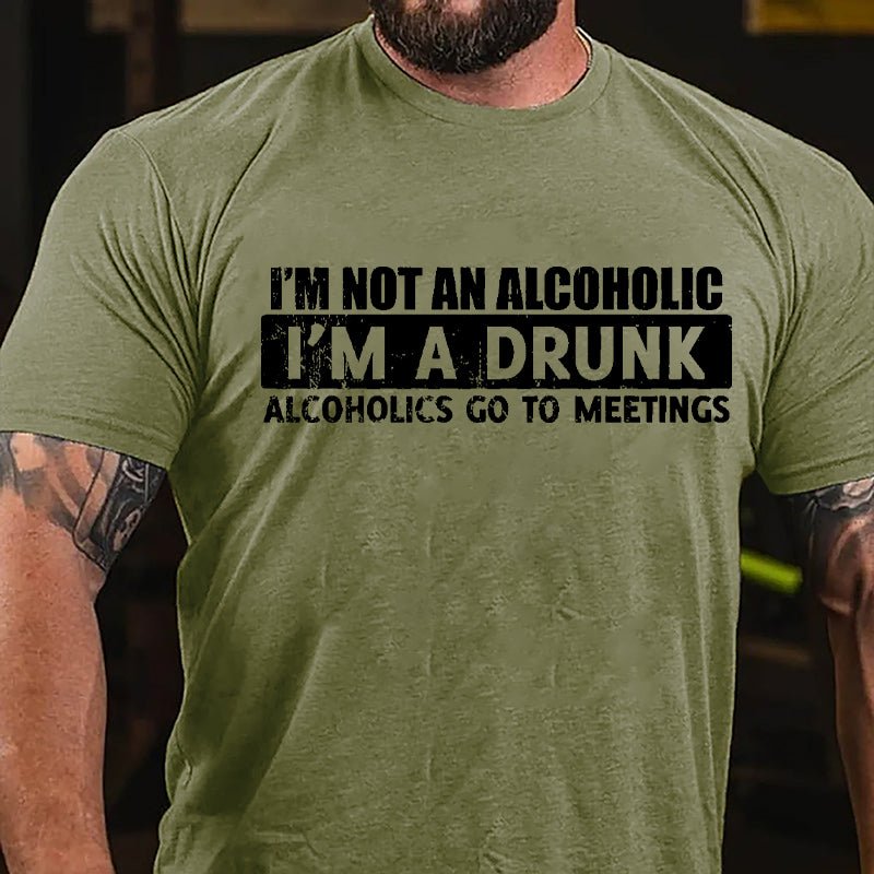 I'm Not An Alcoholic I'm A Drunk Alcoholics Go To Meetings Cotton T-shirt