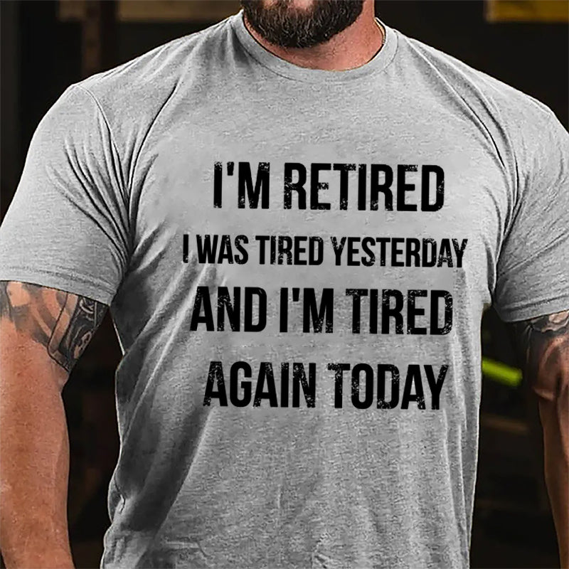 I'm Retired I Was Tired Yesterday And I'm Tired Again Today Cotton T-shirt