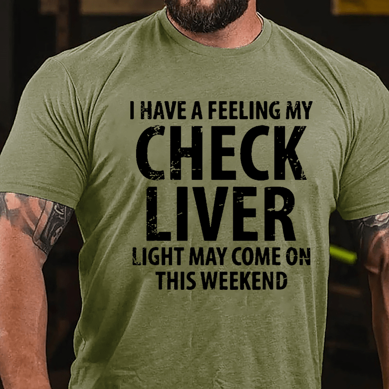 I Have A Feeling My Check Liver Light May Come On This Weekend Cotton T-shirt