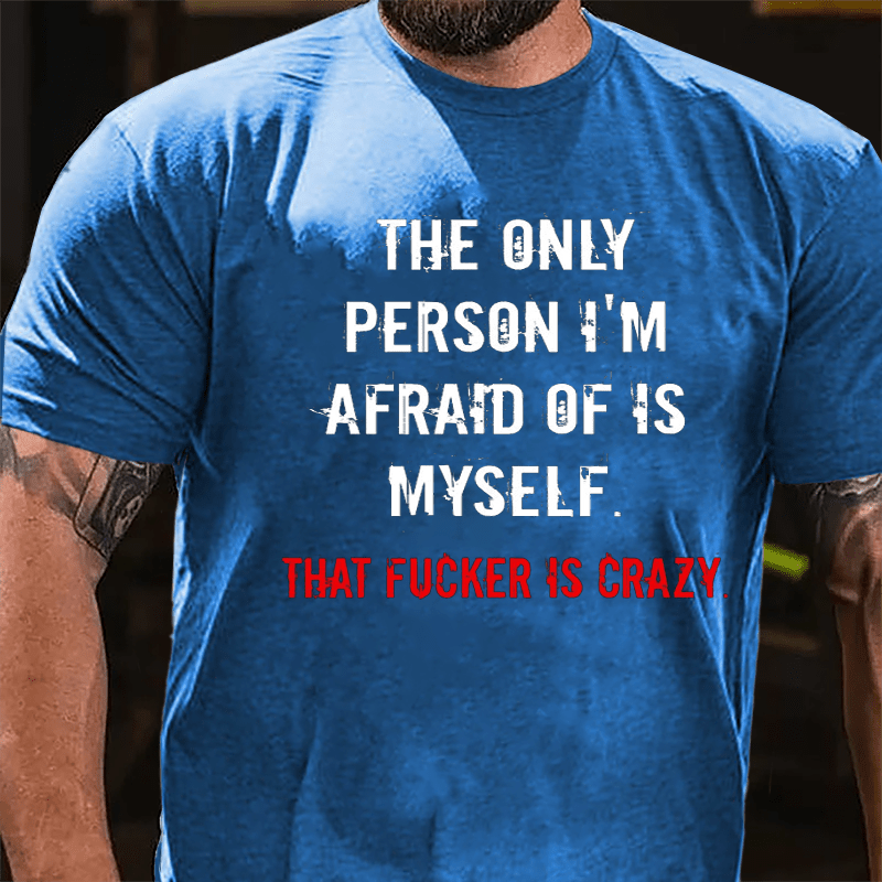 The Only Person I'm Afraid Of Is Myself That Fucker Is Crazy Men's Cotton T-shirt
