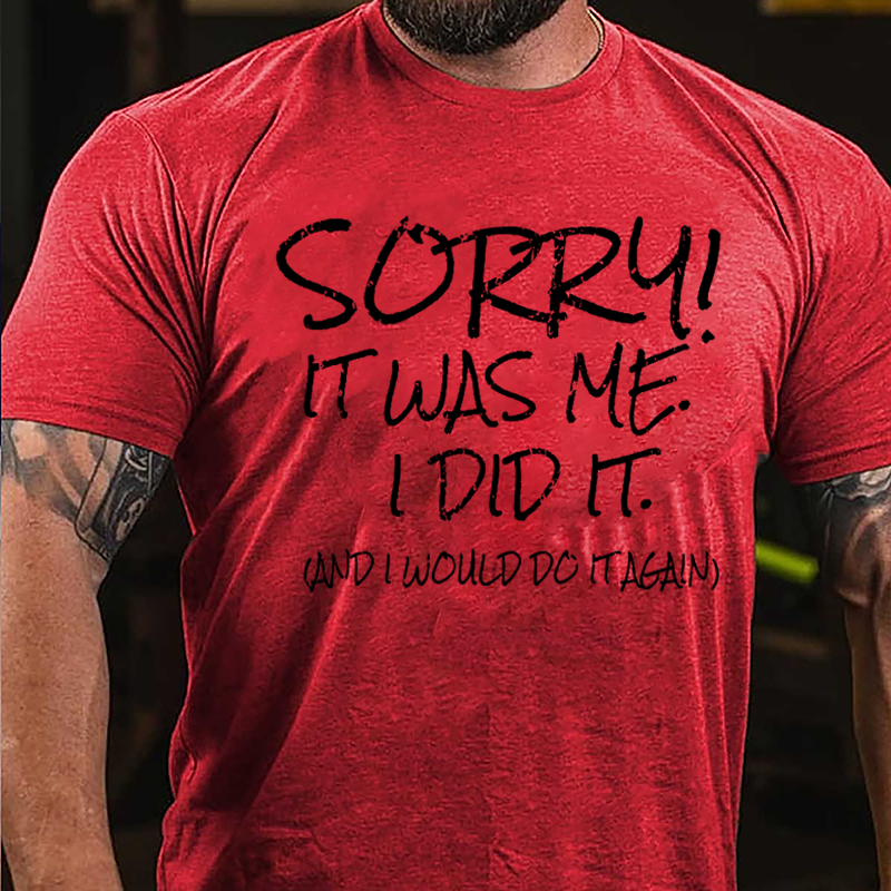 Sorry It Was Me I Did It And I Would Do It Again Cotton T-shirt