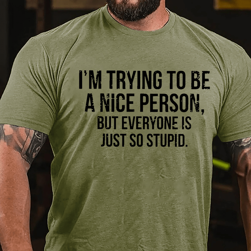 I'm Trying To Be A Nice Person But Everyone Is Just So Stupid Cotton T-shirt
