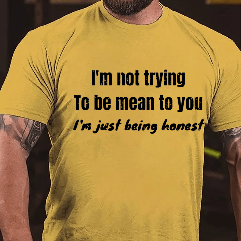I'm Not Trying To Be Mean To You I'm Just Being Honest Cotton T-shirt
