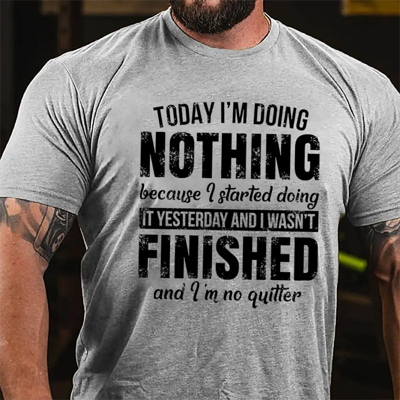 Today I'm Doing Nothing Because I Started Doing It Yesterday And I Wasn't Finished And I'm No Quitter Cotton T-shirt