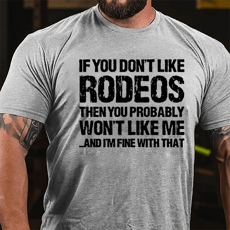 If You Don't Like Rodeos Then You Probably Won't Like Me And I'm Fine With That Cotton T-shirt