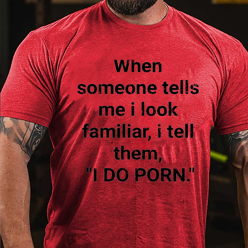 When Someone Tells Me I Look Familiar I Tell Them I Do Porn Cotton T-shirt (Free Customization)