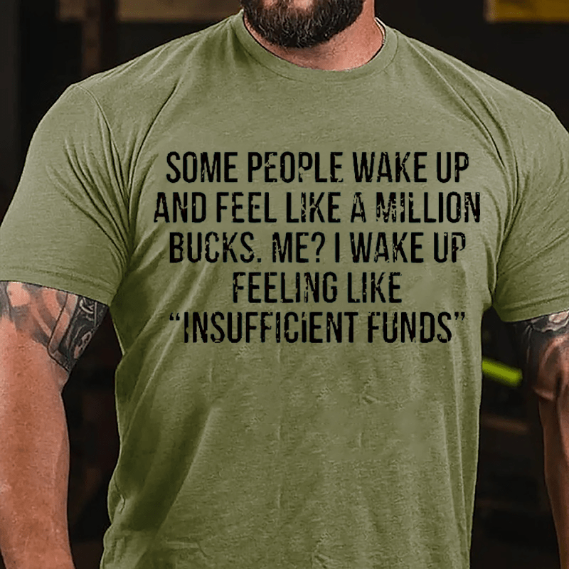 Some People Wake Up And Feel Like A Million Bucks Me I Wake Up Feeling Like Insufficient Funds Cotton T-shirt