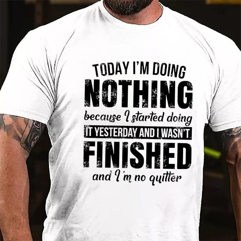 Today I'm Doing Nothing Because I Started Doing It Yesterday And I Wasn't Finished And I'm No Quitter Cotton T-shirt