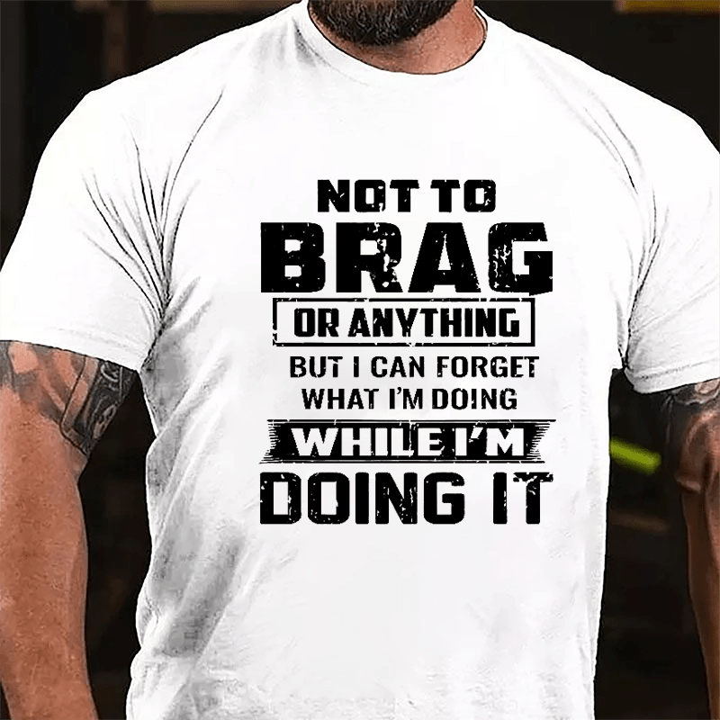 Not To Brag Or Anything But I Can Forget What I'm Doing While I'm Doing It Men's Cotton T-shirt