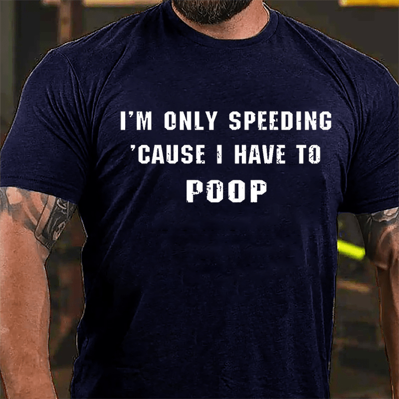 I'm Only Speeding 'Cause I Have To Poop Funny Cotton T-shirt