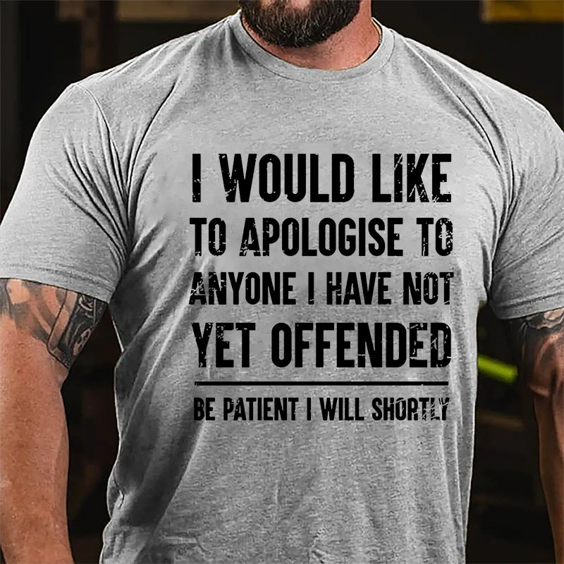 I Would Like To Apologise To Anyone I Have Not Yet Offended Be Patient I Will Shortly Cotton T-shirt
