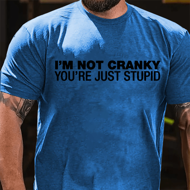 I'm Not Cranky You're Just Stupid Cotton T-shirt