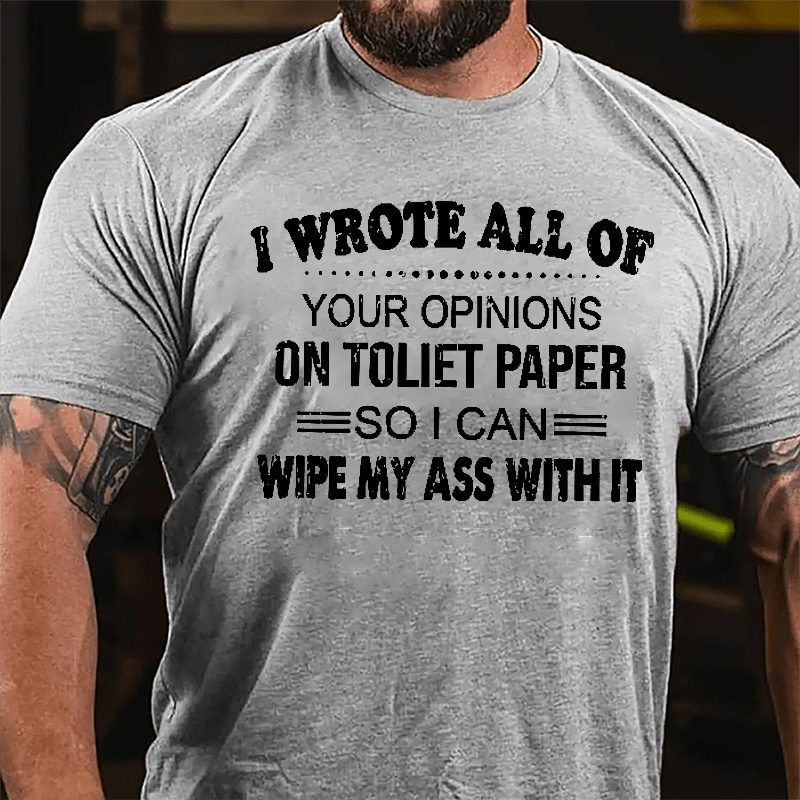 I Wrote All Of Your Opinions On Toilet Paper So I Can Wipe My Ass With It Funny Cotton T-shirt
