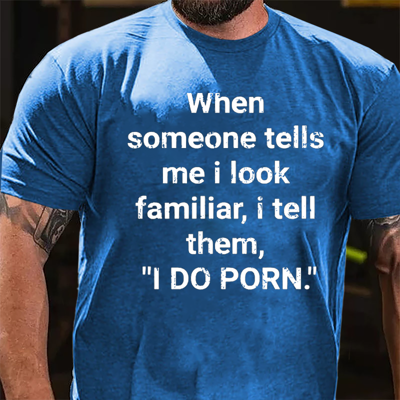 When Someone Tells Me I Look Familiar I Tell Them I Do Porn Cotton T-shirt (Free Customization)