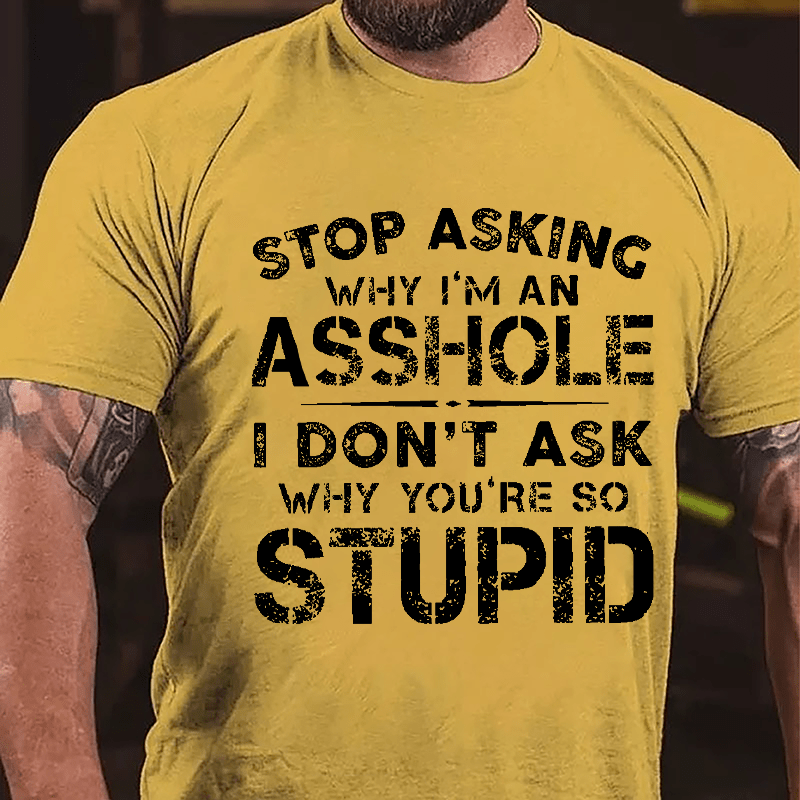 Stop Asking Why I'm An Asshole I Don't Ask Why You're So Stupid Funny Cotton T-shirt