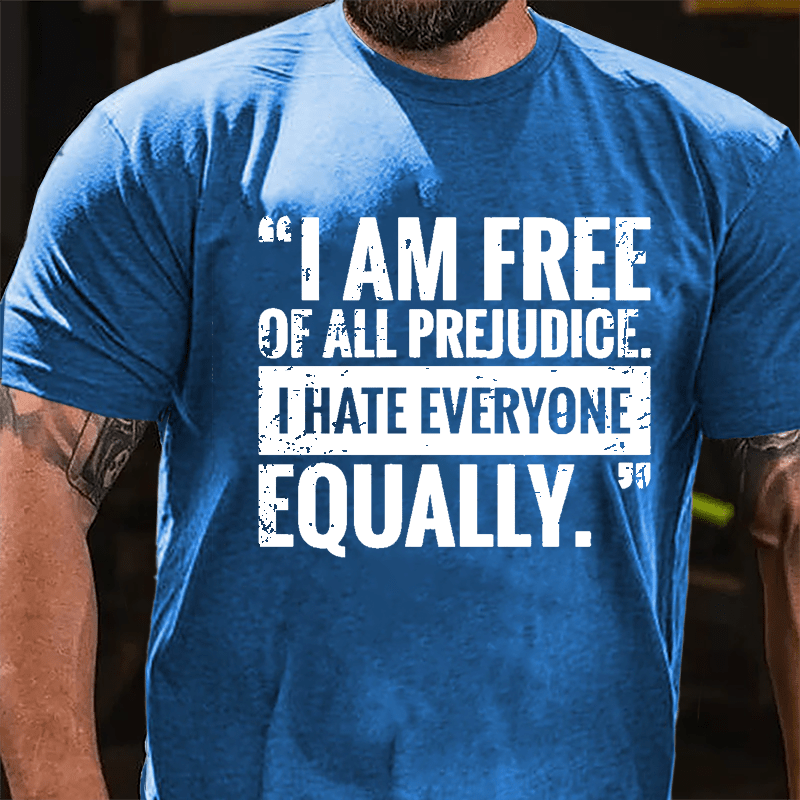 I Am Free Of All Prejudice I Hate Everyone Equally Cotton T-shirt