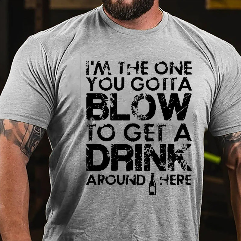 I'm The One You Gotta Blow To Get A Drink Around Here Cotton T-shirt