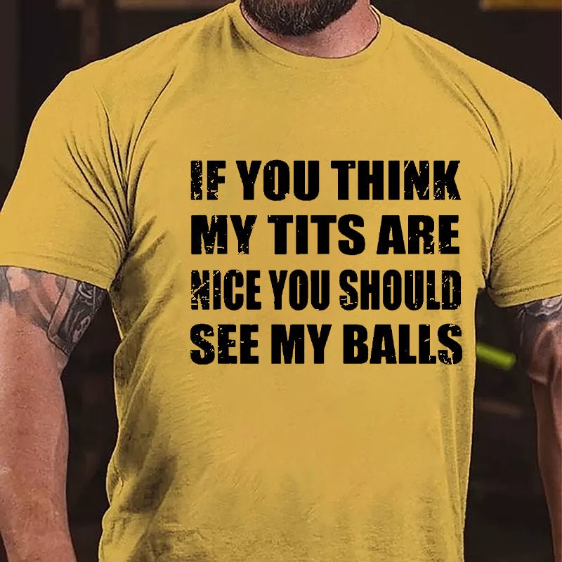 If You Think My Tits Are Nice You Should See My Balls Cotton T-shirt