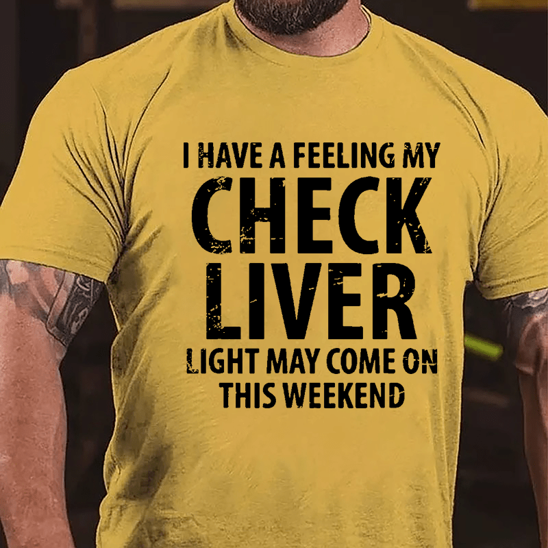 I Have A Feeling My Check Liver Light May Come On This Weekend Cotton T-shirt