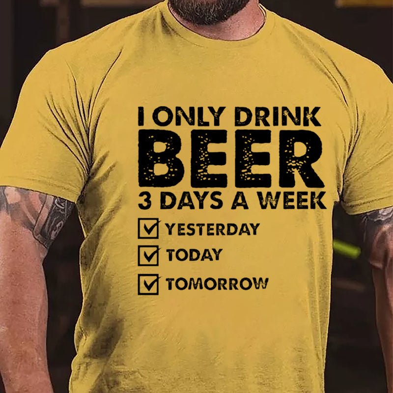 I Only Drink Beer 3 Days A Week Yesterday Today Tomorrow Funny Design Cotton T-shirt