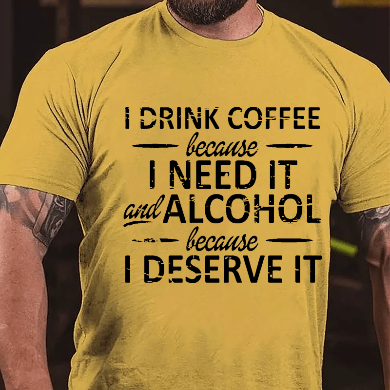 I Drink Coffee Because I Need It And Alcohol Because I Deserve It Cotton T-shirt