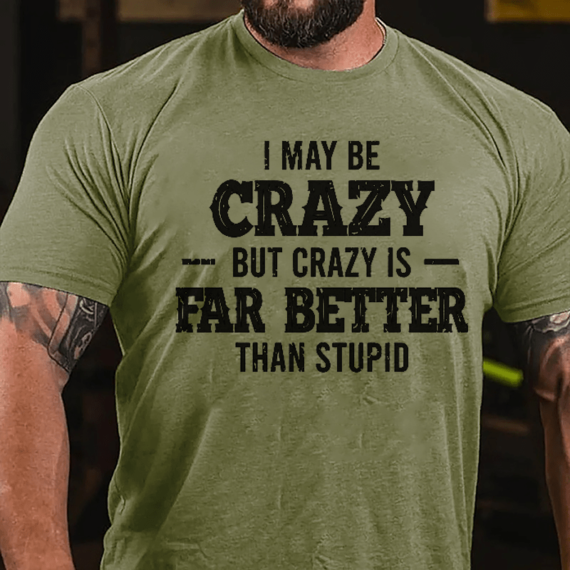 I May Be Crazy But Crazy Is Far Better Than Stupid Cotton T-shirt