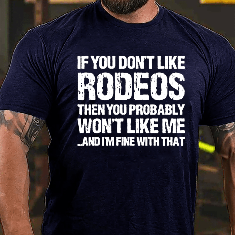 If You Don't Like Rodeos Then You Probably Won't Like Me And I'm Fine With That Cotton T-shirt