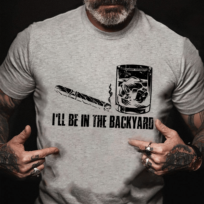 I'll Be In The Backyard Cigar & Whiskey Lover Funny Cotton T-shirt