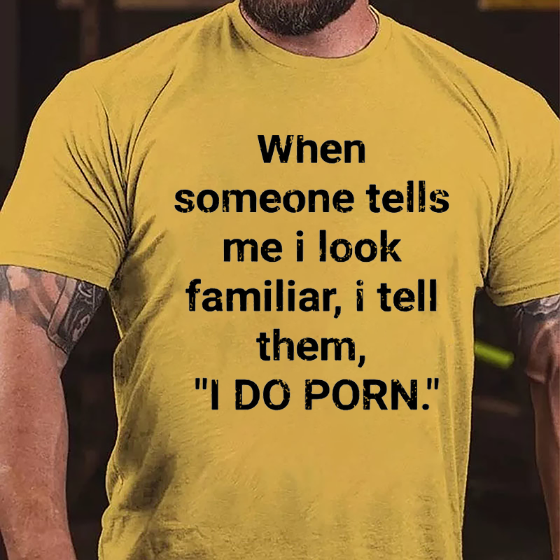 When Someone Tells Me I Look Familiar I Tell Them I Do Porn Cotton T-shirt (Free Customization)
