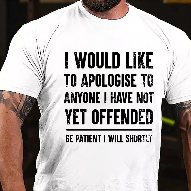 I Would Like To Apologise To Anyone I Have Not Yet Offended Be Patient I Will Shortly Cotton T-shirt