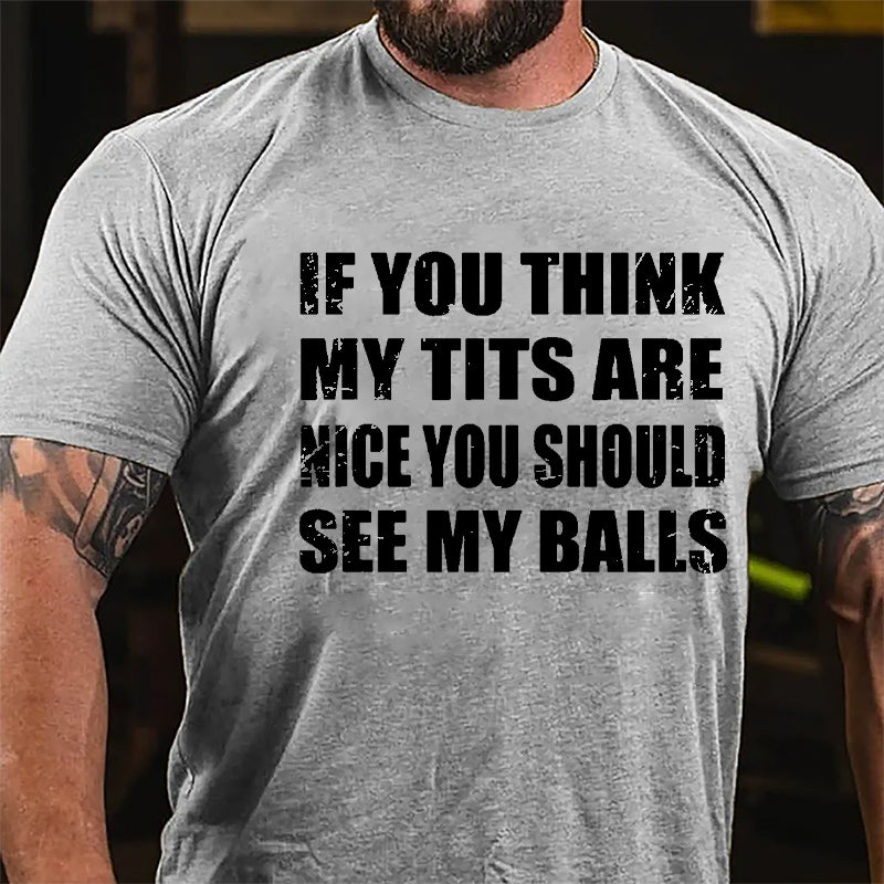 If You Think My Tits Are Nice You Should See My Balls Cotton T-shirt