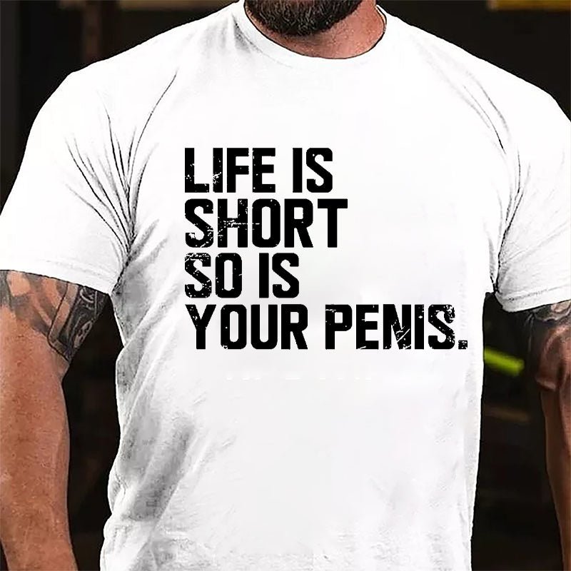 Life Is Short So Is Your Penis Cotton T-shirt