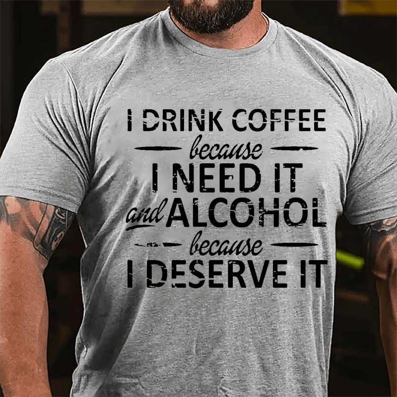 I Drink Coffee Because I Need It And Alcohol Because I Deserve It Cotton T-shirt