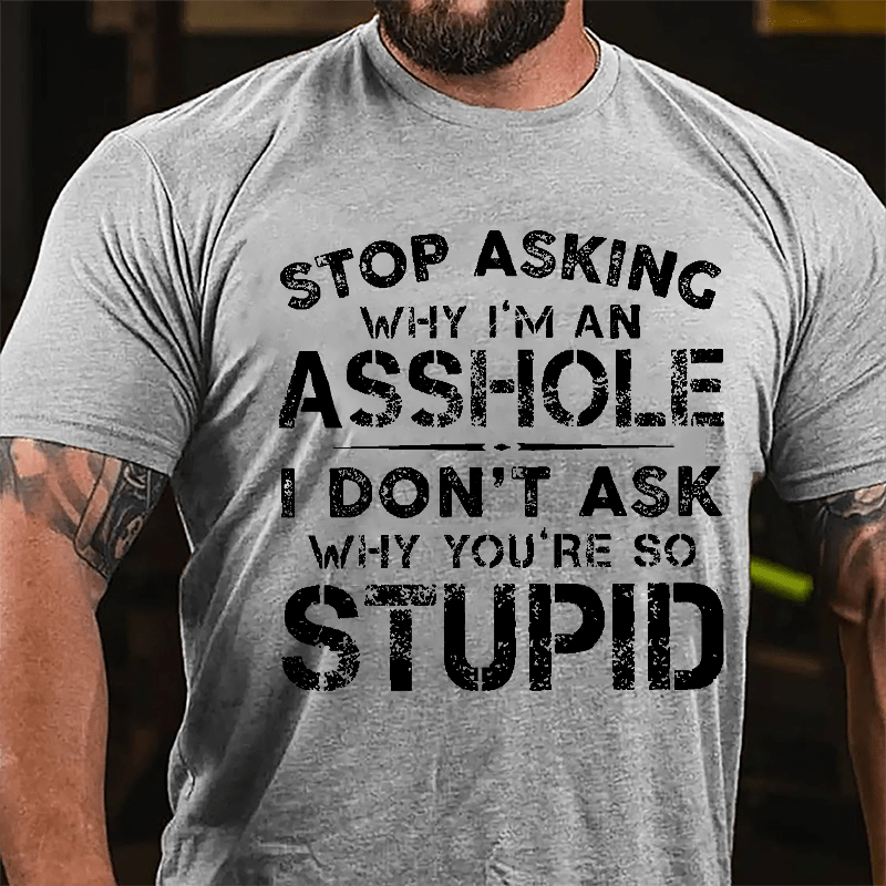 Stop Asking Why I'm An Asshole I Don't Ask Why You're So Stupid Funny Cotton T-shirt