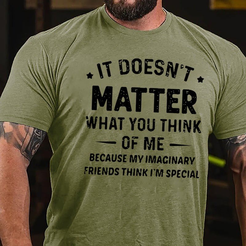 It Doesn't Matter What You Think Of Me Because My Imaginary Friends Think I'm Special Cotton T-shirt