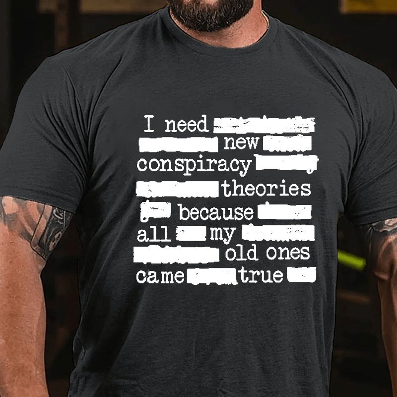 I Need New Conspiracy Theories Because All My Old Ones Came True Funny Print Cotton T-shirt