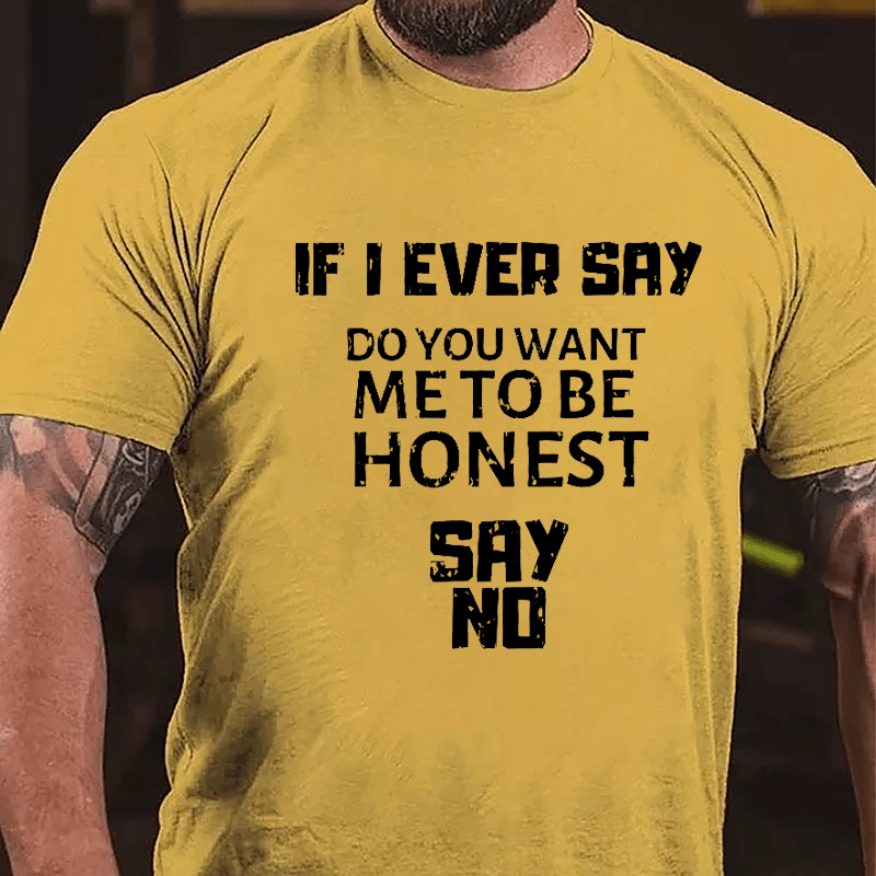 If I Ever Say Do You Want Me To Be Honest Say No Cotton T-shirt
