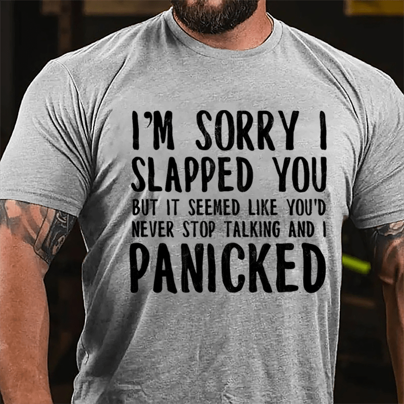 I'm Sorry I Slapped You But It Seemed Like You'd Never Stop Talking And I Panicked Cotton T-shirt