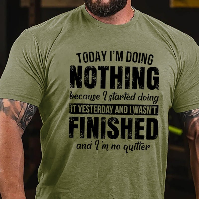 Today I'm Doing Nothing Because I Started Doing It Yesterday And I Wasn't Finished And I'm No Quitter Cotton T-shirt