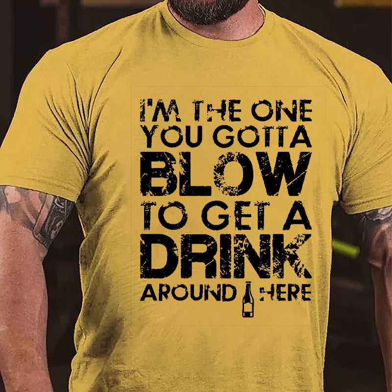 I'm The One You Gotta Blow To Get A Drink Around Here Cotton T-shirt
