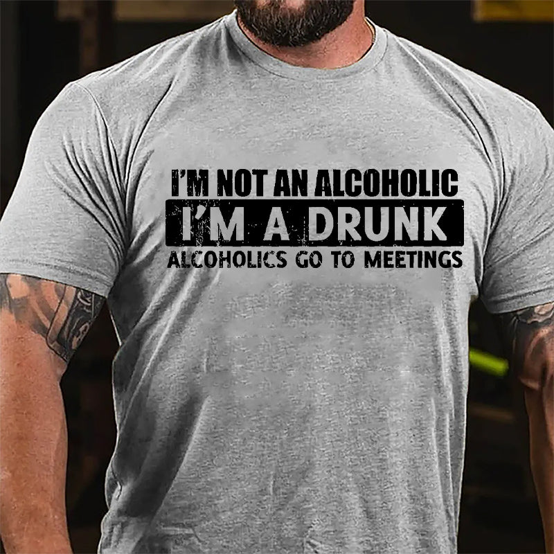 I'm Not An Alcoholic I'm A Drunk Alcoholics Go To Meetings Cotton T-shirt